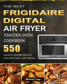 Paperback The Best Frigidaire Digital Air Fryer Toaster Oven Cookbook: 550 Easier & Crispier Recipes for Your Family and Friends Book