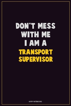 Don't Mess With Me, I Am A Transport Supervisor: Career Motivational Quotes 6x9 120 Pages Blank Lined Notebook Journal