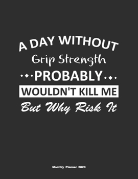 Paperback A Day Without Grip Strength Probably Wouldn't Kill Me But Why Risk It Monthly Planner 2020: Monthly Calendar / Planner Grip Strength Gift, 60 Pages, 8 Book