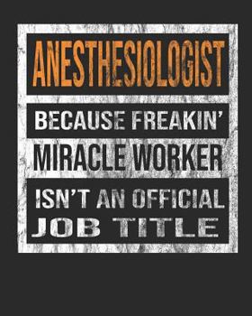 Anesthesiologist Because Freakin' Miracle Worker Is Not An Official Job Title: 8"x10" 100 pages 50 sheets Composition Notebook College Ruled Book