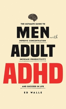 Hardcover Men with Adult ADHD: The Ultimate Guide to Improve Concentration, Increase Productivity and Succeed in Life Book
