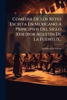 Comedia De Los Reyes Escrita En Mexicano A Principios Del Siglo Xvii (por Agustín De La Fuente?)...