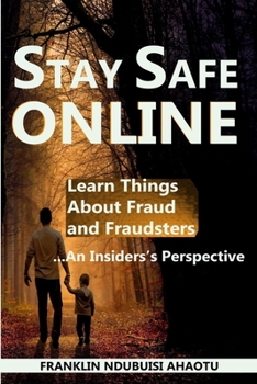 STAY SAFE ONLINE: Learn Things About Fraud and Fraudsters …An insider’s Perspective