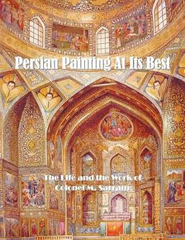 Paperback Persian Painting at Its Best: The Life and the Work of Colonel M. Sarram Book