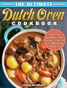 Hardcover The Ultimate Dutch Oven Cookbook: Simple, Tasty and Budget-Friendly Recipes to Take You into a Mesmerizing Baking Trip Book
