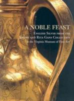 Paperback A Noble Feast: English Silver from the Jerome and Rita Gans Collection at the Virginia Museum of Fine Arts Volume 1 Book