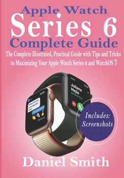Paperback Apple Watch Series 6 Complete Guide: The Complete Illustrated, Practical Guide with Tips and Tricks to Maximizing Your Apple Watch Series 6 and WatchO Book