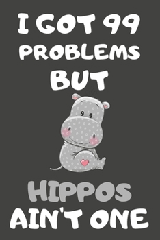 I Got 99 Problems But Hippos Ain't One: Hippo Gifts For Hippo Lovers | Blank Lined Notebooks, Journals, Planners and Diaries to Write In