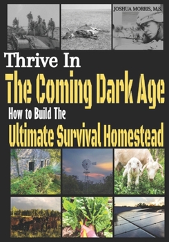 Paperback Thrive in the Coming Dark Age: How to Build the Ultimate Survival Homestead Book