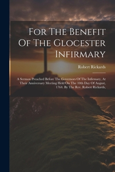 Paperback For The Benefit Of The Glocester Infirmary: A Sermon Preached Before The Governors Of The Infirmary, At Their Anniversary Meeting Held On The 10th Day Book