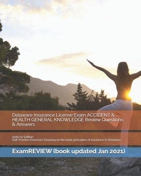Delaware Insurance License Exam ACCIDENT and HEALTH GENERAL KNOWLEDGE Review Questions and Answers 2016/17 Edition : Self-Practice Exercises Focusing on the Basic Principles of Insurance in Delaware