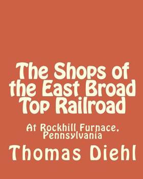 Paperback The Shops of the East Broad Top Railroad: At Rockhill Furnace, Pennsylvania Book