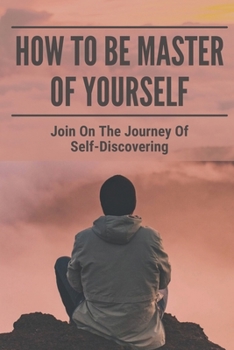 Paperback How To Be Master Of Yourself: Join On The Journey Of Self-Discovering Book