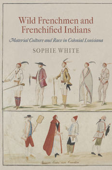 Wild Frenchmen and Frenchified Indians: Material Culture and Race in Colonial Louisiana - Book  of the Early American Studies