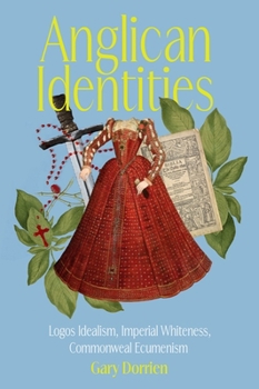 Hardcover Anglican Identities: Logos Idealism, Imperial Whiteness, Commonweal Ecumenism Book