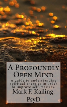 Paperback A Profoundly Open Mind: A guide to understanding spiritual energies in order to improve self-mastery. Book