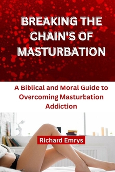 Breaking Chain's of Masturbation: A Biblical and Moral Guide to Overcoming Masturbation Addiction