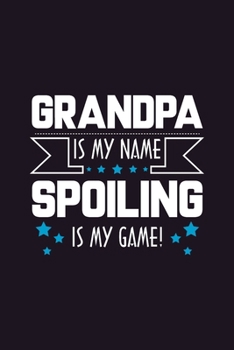 Grandpa is my Name Spoiling is my Game: Journal Fun Sarcasm Quote Grandfather Notebook - Perfect Father's Day Gift - Writing Ideas Taking Notes Boost Memories