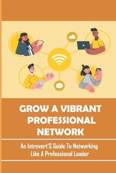 Paperback Grow A Vibrant Professional Network: An Introvert'S Guide To Networking Like A Professional Leader: Networking Skills For Introverts Book