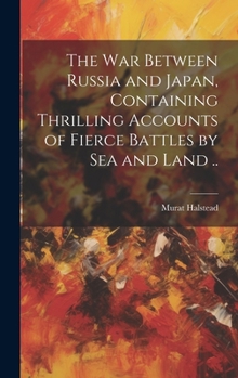 Hardcover The war Between Russia and Japan, Containing Thrilling Accounts of Fierce Battles by sea and Land .. Book