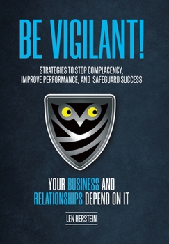 Hardcover Be Vigilant!: Strategies to Stop Complacency, Improve Performance, and Safeguard Success. Your Business and Relationships Depend on It. Book