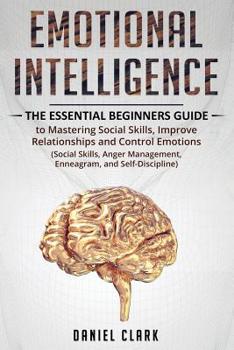 Paperback Emotional Intelligence: The Essential Beginners Guide to mastering social skills, improve relationship and control emotions (social skills, an Book
