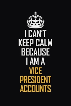 I Can't Keep Calm Because I Am A Vice President Accounts: Motivational Career Pride Quote 6x9 Blank Lined Job Inspirational Notebook Journal
