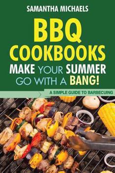 Paperback BBQ Cookbooks: Make Your Summer Go with a Bang! a Simple Guide to Barbecuing Book