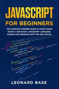 Paperback Javascript For Beginners: The Complete Modern Guide To Start Learn Quickly And Easily Javascript Language. Coding And Program With Tips And Tric Book