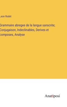 Grammaire abregee de la langue sanscrite; Conjugaison, Indeclinables, Derives et composes, Analyse