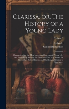 Hardcover Clarissa; or, The History of a Young Lady: Comprehending the Most Important Concerns of Private Life; and Particularly Shewing the Distresses That may Book