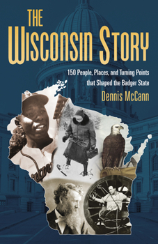 Paperback The Wisconsin Story: 150 People, Places, and Turning Points That Shaped the Badger State Book