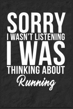 Sorry I Wasn't Listening I Was Thinking About Running: 6''x9'' Running Lined Writing Notebook Journal, 120 Pages, Best Novelty Birthday Santa Christmas Gift For Friends, Fathers, Boss, Coworkers.