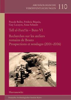 Tell El-Fara'in-Buto VI: Recherches Sur Les Ateliers Romains de Bouto. Prospections Et Sondages (2001-2006)