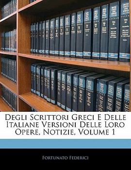 Paperback Degli Scrittori Greci E Delle Italiane Versioni Delle Loro Opere, Notizie, Volume 1 [Italian] Book