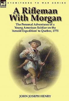 A Rifleman With Morgan: the Personal Adventures of a Young American Soldier on the 'Arnold Expedition' to Quebec, 1775