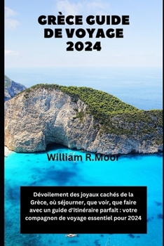 Grèce Guide de voyage 2024: Dévoilement des joyaux cachés de la Grèce, où séjourner, que voir, que faire avec un guide d'itinéraire parfait: votre