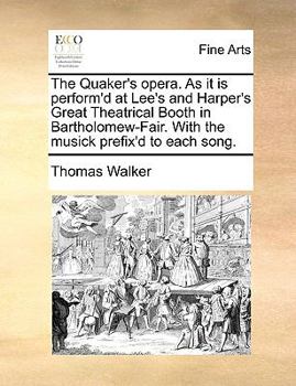 Paperback The Quaker's Opera. as It Is Perform'd at Lee's and Harper's Great Theatrical Booth in Bartholomew-Fair. with the Musick Prefix'd to Each Song. Book