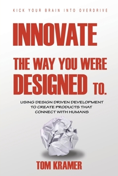 Paperback Innovate the Way You Were Designed To: Using Design Driven Development to Create Products That Connect with Humans Book