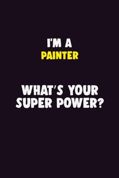 Paperback I'M A painter, What's Your Super Power?: 6X9 120 pages Career Notebook Unlined Writing Journal Book