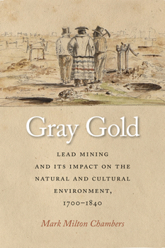 Hardcover Gray Gold: Lead Mining and Its Impact on the Natural and Cultural Environment, 1700-1840 Book