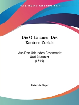 Paperback Die Ortsnamen Des Kantons Zurich: Aus Den Urkunden Gesammelt Und Erlautert (1849) [German] Book