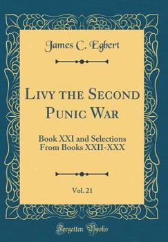 Livy the Second Punic War, Vol. 21: Book XXI and Selections from Books XXII-XXX (Classic Reprint)
