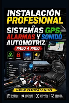 Instalación Profesional de Sistemas GPS, Alarmas y Sonido Automotriz Paso a Paso: Manual para Instalar GPS, Alarmas, Radios, Pantallas Multimedia, ... Especializada vol 1) (Spanish Edition)
