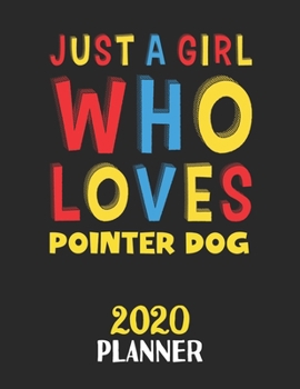 Just A Girl Who Loves Pointer Dog 2020 Planner: Weekly Monthly 2020 Planner For Girl or Women Who Loves Pointer Dog