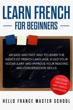 Paperback Learn French for Beginners: An Easy and Fast Way To Learn The Basics of French Language, Build Your Vocabulary and Improve Your Reading and Conver Book