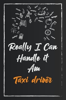 Really I Can Handle It Am Taxi driver: Lined Notebook / Journal Gift , Modern Cover Design, create,handle,days can handle it, 120 Pages - Large ( 6 x 9 inches ), Soft Cover, Matte Finish