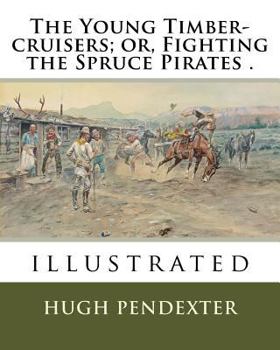 Paperback The Young Timber-cruisers; or, Fighting the Spruce Pirates .: illustrated Book