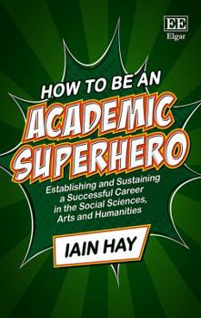 Paperback How to Be an Academic Superhero: Establishing and Sustaining a Successful Career in the Social Sciences, Arts and Humanities Book