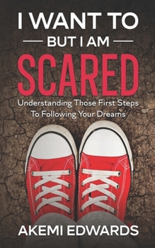 Paperback I Want To, But I Am Scared: Understanding Those First Steps To Following Your Dreams Book